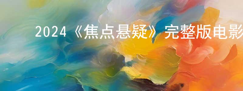 陈毅志的动漫综艺大全,2024《焦点悬疑》完整版电影/在线观看/百度云-美剧天堂